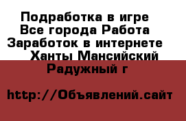 Подработка в игре - Все города Работа » Заработок в интернете   . Ханты-Мансийский,Радужный г.